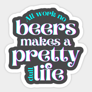 All Work No Beers Makes a Pretty Dull Life Sticker